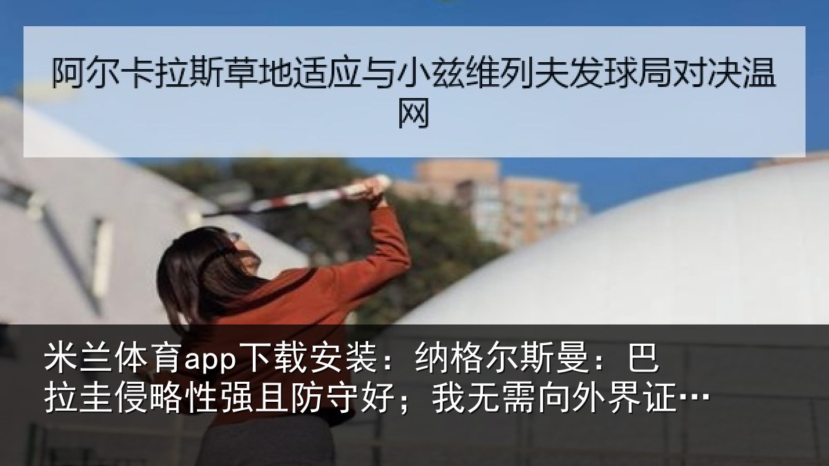 米兰体育app下载安装：纳格相关情况性强相关情况外界证明什么