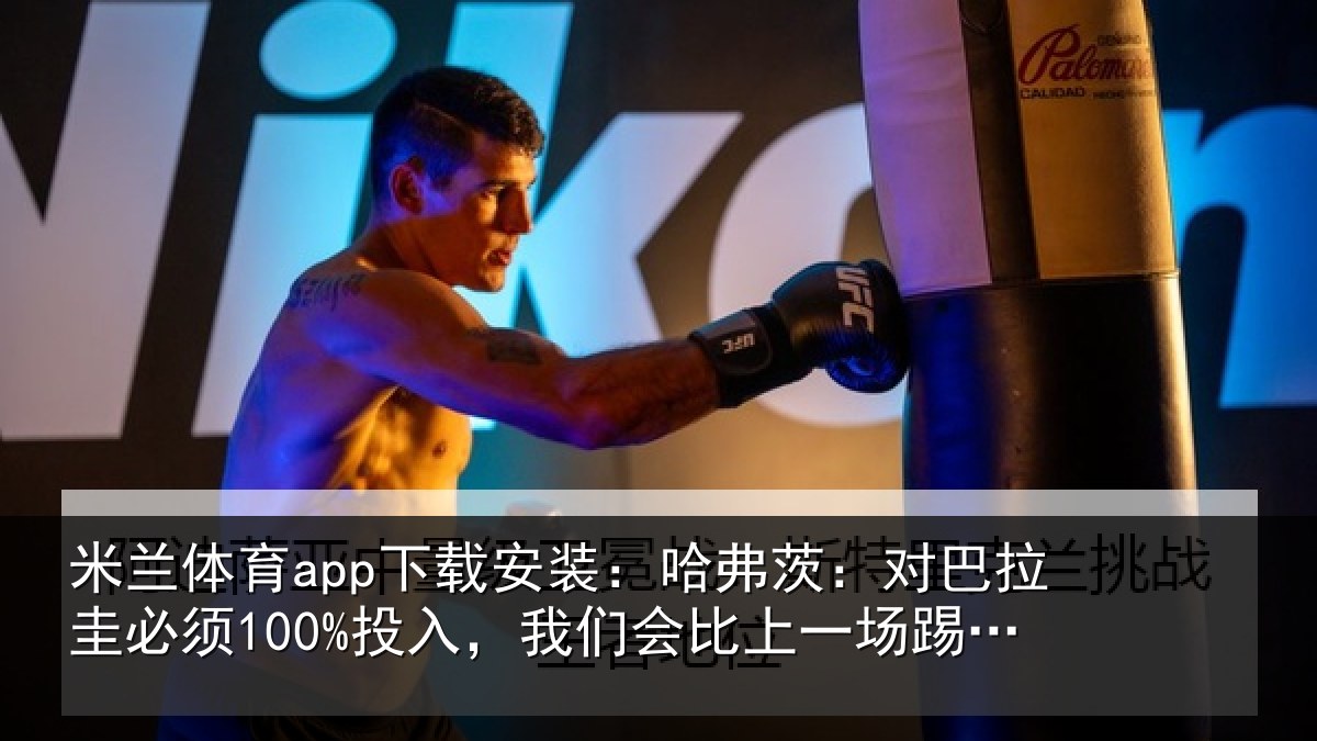 米兰体育app下载安装:哈弗茨:对巴拉圭必须100%投入,我们会比上一场踢得更好