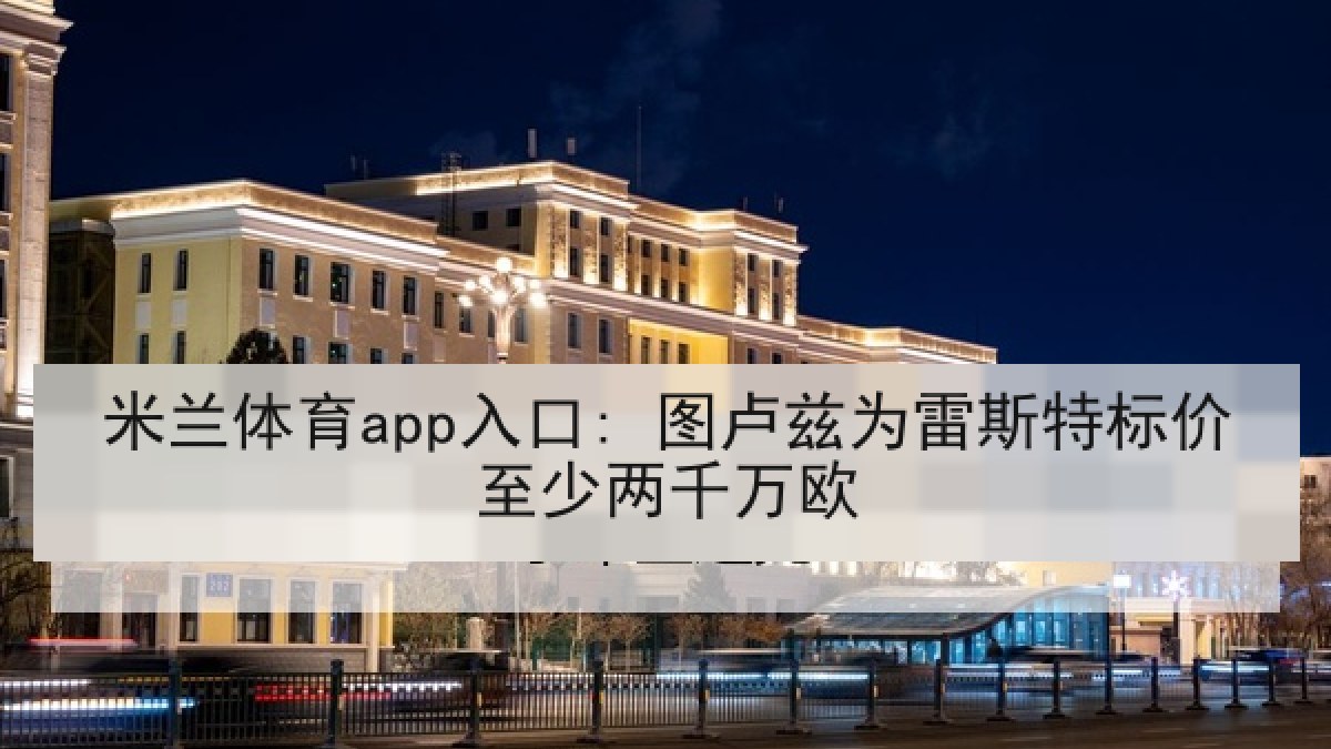 米兰体育app入口: 图卢兹为雷斯特标价至少两千万欧 米兰体育app入口: 图卢兹为雷斯特标价至少两千万欧