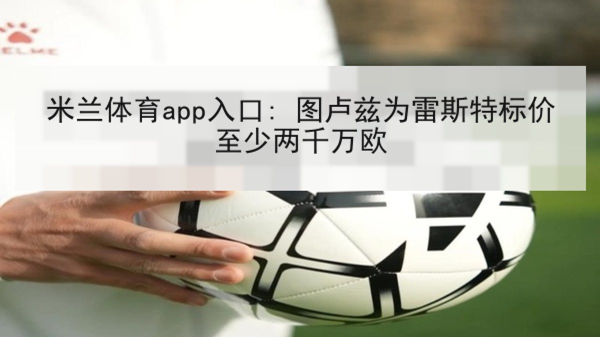 米兰体育app入口: 图卢兹为雷斯特标价至少两千万欧