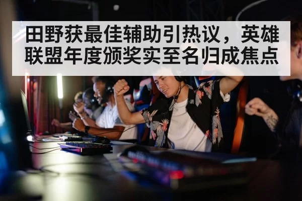 田野获最佳辅助引热议,英雄联盟年度颁奖实至名归成焦点