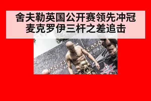 舍夫勒英国公开赛领先冲冠 麦克罗伊三杆之差追击