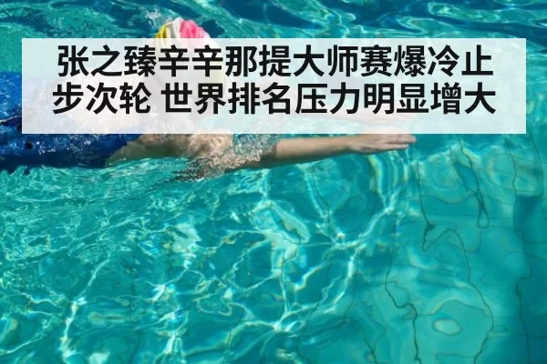 张之臻辛辛那提大师赛爆冷止步次轮 世界排名压力明显增大