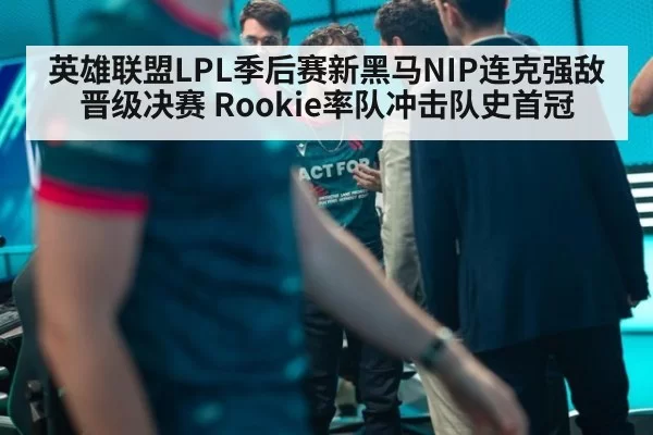 英雄联盟LPL季后赛新黑马NIP连克强敌晋级决赛 Rookie率队冲击队史首冠